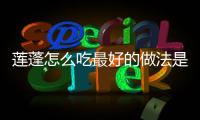 蓮蓬怎么吃最好的做法是什么？