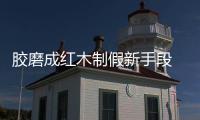 膠磨成紅木制假新手段 消費者擦亮眼睛慎選擇