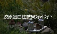 膠原蛋白祛皺果好不好？能管多久？