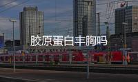 膠原蛋白豐胸嗎