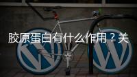 膠原蛋白有什么作用？關于補充膠原蛋白的誤區