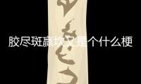 膠盡斑贏坎又是個什么梗?