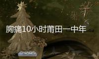 胸痛10小時莆田一中年男喪命 醫生：入冬后心腦血管疾病患者增多