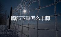 胸部下垂怎么豐胸