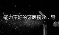 能力不好的牙醫接診，導致客戶流失怎么辦？解決有辦法
