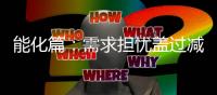 能化篇：需求擔憂蓋過減產，油價繼續弱勢