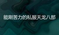 能刷苦力的私服天龍八部,推薦幾個好玩的天龍八部私服