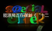 能源局正在謀劃《“十二五”能源發展規劃》