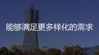 能夠滿足更多樣化的需求