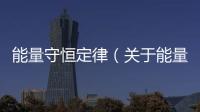能量守恒定律（關于能量守恒定律的基本情況說明介紹）