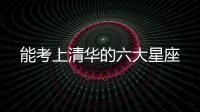 能考上清華的六大星座