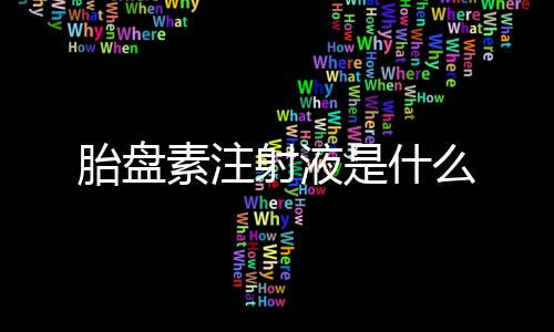 胎盤素注射液是什么
