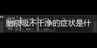 胎痰吸不干凈的癥狀是什么