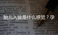 胎兒入盆是什么感覺？孕婦需要了解的事項
