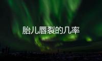 胎兒唇裂的幾率