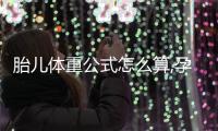胎兒體重公式怎么算,孕期胎兒體重增長規(guī)律介紹
