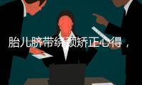 胎兒臍帶繞頸矯正心得，這5種處理方式均可借鑒
