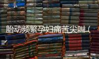 胎動頻繁孕婦痛苦尖叫（胎動頻繁正常嗎）