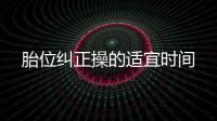 胎位糾正操的適宜時間