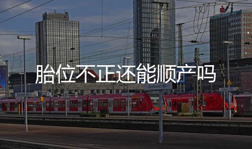 胎位不正還能順產(chǎn)嗎