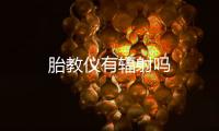 胎教儀有輻射嗎