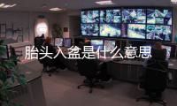 胎頭入盆是什么意思
