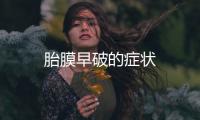 胎膜早破的癥狀