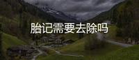 胎記需要去除嗎