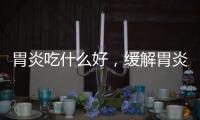 胃炎吃什么好，緩解胃炎吃什么好，早知道早緩解