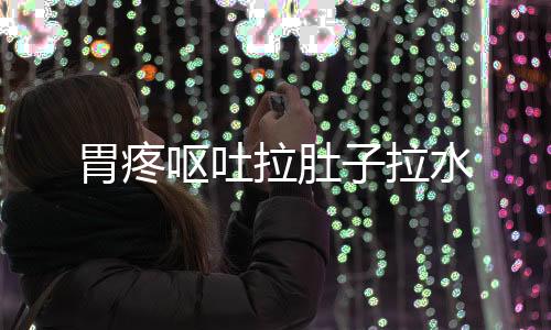 胃疼嘔吐拉肚子拉水