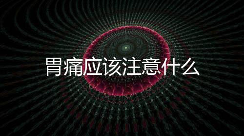 胃痛應(yīng)該注意什么