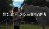 胃出血可以吃白胡椒煲豬肚湯嗎