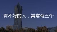 胃不好的人，常常有五個共同點，不想胃癌纏身，趁早改正