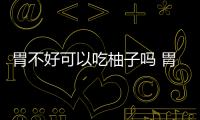 胃不好可以吃柚子嗎 胃不好的人哪些東西不能吃