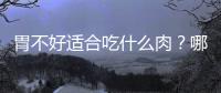 胃不好適合吃什么肉？哪些肉具有養胃的功效？
