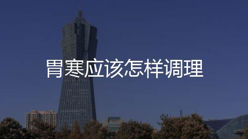 胃寒應該怎樣調理