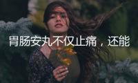 胃腸安丸不僅止痛，還能讓你輕松告別拉肚子！