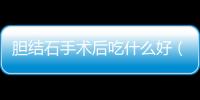 膽結石手術后吃什么好（飲食注意事項及建議）