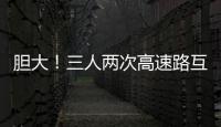 膽大！三人兩次高速路互換駕駛位  無證駕駛被抓