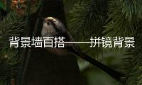 背景墻百搭——拼鏡背景墻,行業(yè)資訊