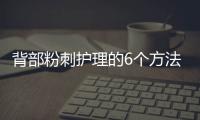 背部粉刺護(hù)理的6個(gè)方法