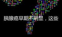 胰腺癌早期不明顯，這些表現容易被忽視，需留心觀察