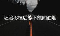 胚胎移植后能不能聞油煙味答案在這，或引發肚子痛要注意