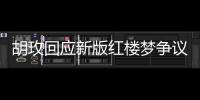 胡玫回應新版紅樓夢爭議 功大于過的翻新嘗試
