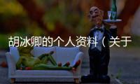 胡冰卿的個人資料（關于胡冰卿的個人資料的基本情況說明介紹）