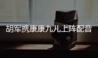 胡軍攜康康九兒上陣配音 女兒“倒戈”表白王耀慶