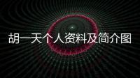 胡一天個人資料及簡介圖片（胡一天個人資料）