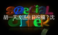 胡一天沒送生日祝福？沈月霸氣回應鍵盤俠閉嘴