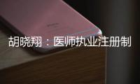 胡曉翔：醫(yī)師執(zhí)業(yè)注冊(cè)制度的反思