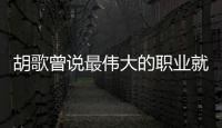胡歌曾說最偉大的職業就是父親  渴望做父親！！